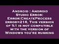 Android Android Studio Error Error CreateProcess error 216 This version of 1 is not compatible