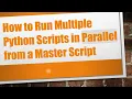 How to Run Multiple Python Scripts in Parallel from a Master Script