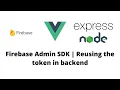 Firebase admin sdk Express Node js Reusing the token