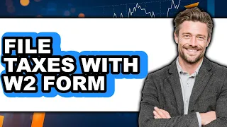 How To File Taxes With W2 Form - Full Guide