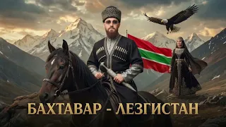 БАХТАВАР - ЛЕЗГИСТАН ПРЕМЬЕРА. Песня посвящается всему лезгинскому народу!
