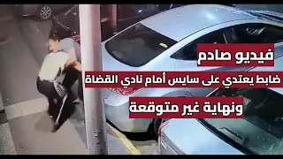 فيديو ضابط يعتدي على سايس أمام نادي القضاة والنهاية غير متوقعة 
