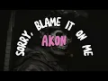 AKON - SORRY, BLAME IT ON ME [LYRICS]