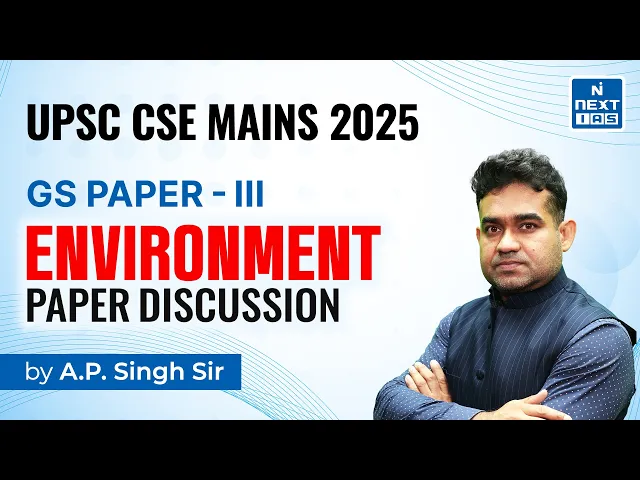 ENVIRONMENT (GS Paper-3) Discussion by A. P. Singh Sir | CSE Mains 2025 | NEXT IAS