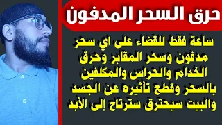 أعظم رقية تسمعها لسحق أي سحر مدفون أو في المقابر وحرق الخدام والحراس وقطع تأثيره عن الجسد والبيت 