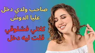 صاحب ولدي دخل عليا كلاني فشلوقي قلت ليه دخل الدوش 