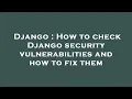Django How to check Django security vulnerabilities and how to fix them