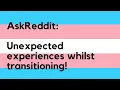 AskReddit Trans People Share What They Weren t Expecting During Transition
