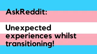 AskReddit Trans People Share What They Weren t Expecting During Transition