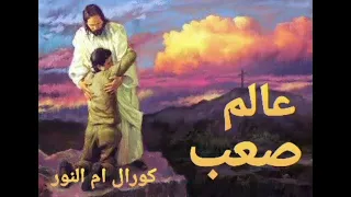 ترنيمة عالم صعب كورال ام النور 