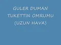 Guler Duman- Tukettin Omrumu (uzun hava)