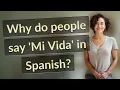 Why do people say Mi Vida in Spanish
