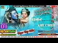 Download Lagu Shankar Ji Shankar Ji Shankar Ji Aaye Dj Remix Shivratri Dj mahashivratri Song Hard Toing Mix Dj