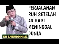 PERJALANAN RUH SETELAH 40 HARI DARI KEMATIAN _ NGAJI KH ZAINUDDIN MZ