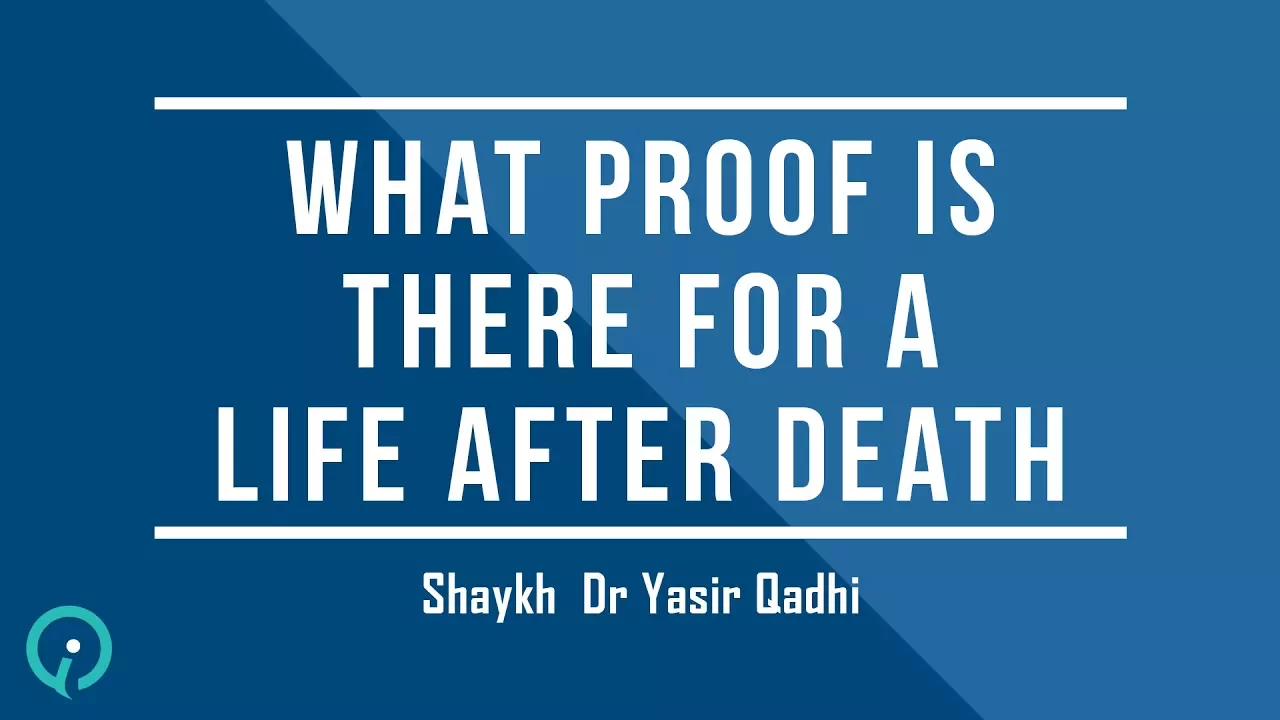 What Proof Is There For A Life After Death - Shaykh Dr. Yasir Qadhi