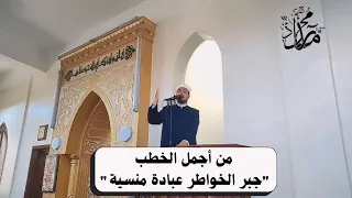 أجمل خطبة عن جبر الخواطر وتقدير المشاعر للشيخ محمد رداد 