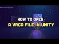 How To Open a VRCA File in Unity