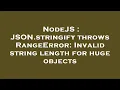 NodeJS JSON stringify throws RangeError Invalid string length for huge objects
