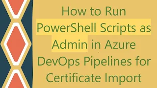 How to Run PowerShell Scripts as Admin in Azure DevOps Pipelines for Certificate Import