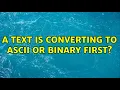 A text is converting to ASCII or BINARY first 2 Solutions