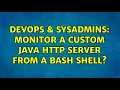 DevOps SysAdmins Monitor a custom Java HTTP server from a bash shell 2 Solutions