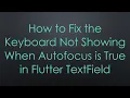 How to Fix the Keyboard Not Showing When Autofocus is True in Flutter TextField