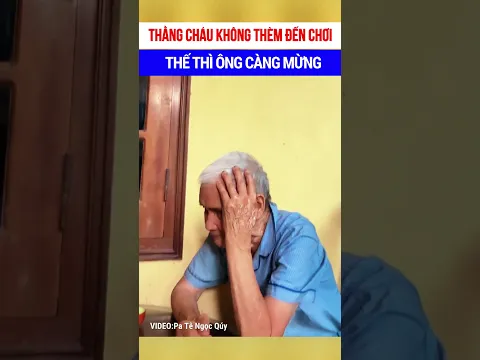 Thằng cháu không thèm đến chơi nhà ông nhưng ông càng mừng 🤣