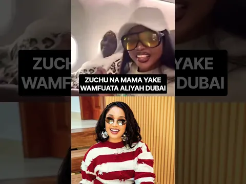 ZUCHU NA MAMA YAKE WAMFUATA ALIYA DUBAI