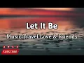 Music Travel Love & Friends - Let It Be (Lyrics)