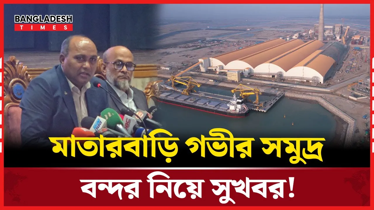 মাতারবাড়ি গভীর সমুদ্র বন্দর ও বে- টার্মিনাল নিয়ে যা বললেন বন্দর কতৃপক্ষ