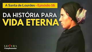 AS ÚLTIMAS HORAS da santa que viu Nossa Senhora de Lourdes - Ep.16