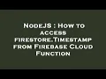 NodeJS How to access firestore Timestamp from Firebase Cloud Function