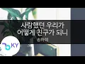 사랑했던 우리가 어떻게 친구가 되니 - 송하예(How did we become friends - Song Ha Yea) (KY.23308) / KY Karaoke