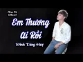 Download Lagu Em Thương Ai Rồi - Đinh Tùng Huy (LYRIC VIDEO) • Nhạc Trẻ Official