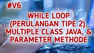 TUTORIAL JAVA UNTUK PEMULA 6 WHILE LOOP PERULANGAN MULTIPLE CLASS JAVA DAN METHODE BERPARAMETER