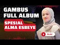 Lagu GAMBUS FULL ALBUM TERBAIK SEPANJANG MASA SPESIAL ALMA ESBEYE