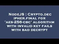 NodeJS Crypto decipher final for aes-256-cbc algorithm with invalid key fails with bad decrypt