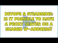 DevOps SysAdmins Is it possible to have a proxy server on a shared IP-address 2 Solutions
