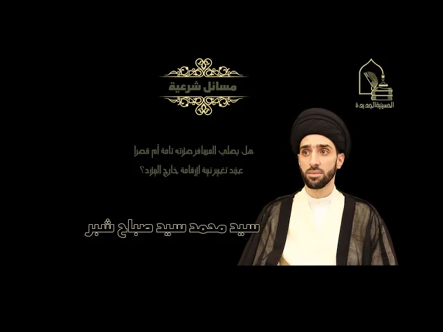 ⁣سيد محمد سيد صباح شبر/ هل يصلي المسافر صلاة قصر أو صلاة تامة عند تغيير نية الإقامة خارج البلاد؟