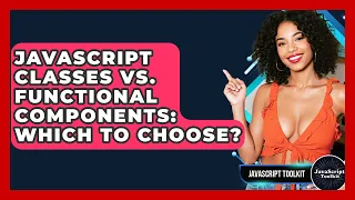 JavaScript Classes Vs Functional Components Which To Choose - JavaScript Toolkit