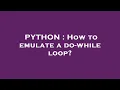 PYTHON How to emulate a do-while loop