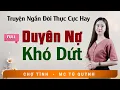 Lagu Full Trọn Bộ Truyện Ngắn - Duyên Nợ Khó Dứt - MC Tú Quỳnh Diễn Đọc Truyện Đời Thực Tế Hay