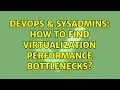 DevOps SysAdmins How to find virtualization performance bottlenecks 3 Solutions