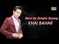 Download Lagu Khai bahar - benci ku sangka sayang Lirik