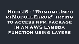 NodeJS Runtime ImportModuleError trying to access npm package in an AWS lambda function using la