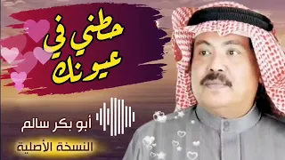 حطني في عيونك وغمض خلني أعيش بعيونك أبو بكر سالم النسخة الأصلية 