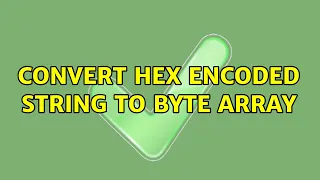 Convert hex encoded string to byte array 2 Solutions