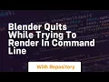 Blender Quits while trying to render in Command Line