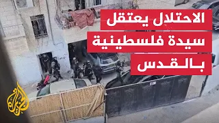 لحظة اعتقال سيدة من منزلها ببلدة العيساوية بالقدس المحتلة 