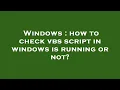 Windows how to check vbs script in windows is running or not